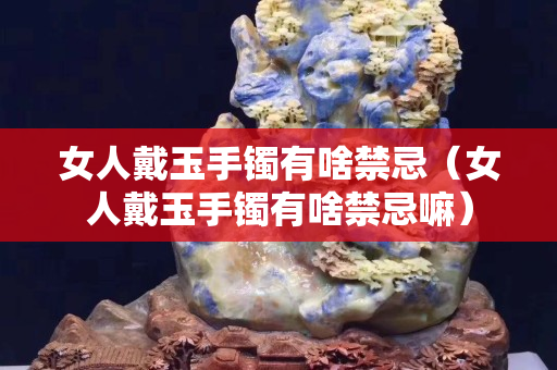 女人戴玉手镯有啥禁忌（女人戴玉手镯有啥禁忌嘛）