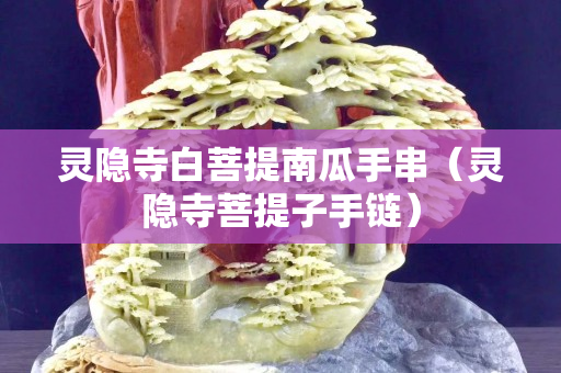 灵隐寺白菩提南瓜手串（灵隐寺菩提子手链）
