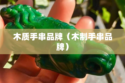 木质手串品牌（木制手串品牌）