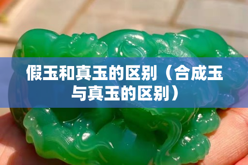 假玉和真玉的区别（合成玉与真玉的区别）
