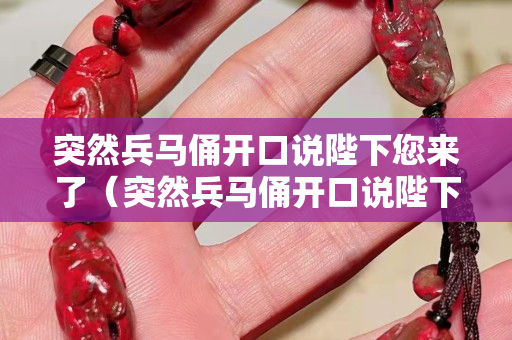 突然兵马俑开口说陛下您来了（突然兵马俑开口说陛下您来了小说）