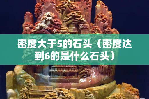 密度大于5的石头（密度达到6的是什么石头）