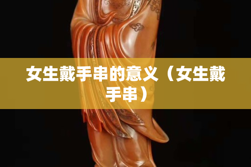 女生戴手串的意义（女生戴手串）