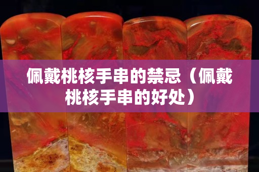 佩戴桃核手串的禁忌（佩戴桃核手串的好处）