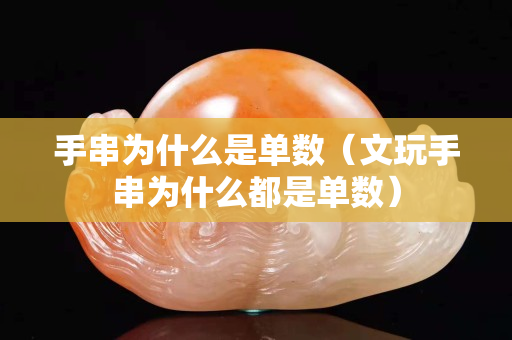 手串为什么是单数（文玩手串为什么都是单数）