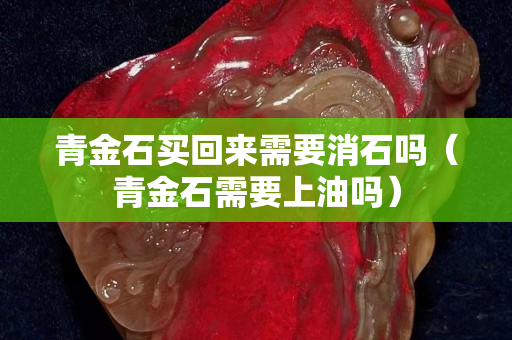 青金石买回来需要消石吗（青金石需要上油吗）