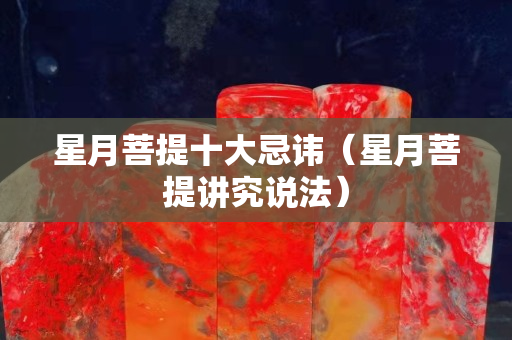星月菩提十大忌讳（星月菩提讲究说法）