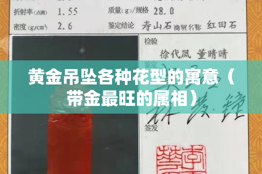 黄金吊坠各种花型的寓意（带金最旺的属相）