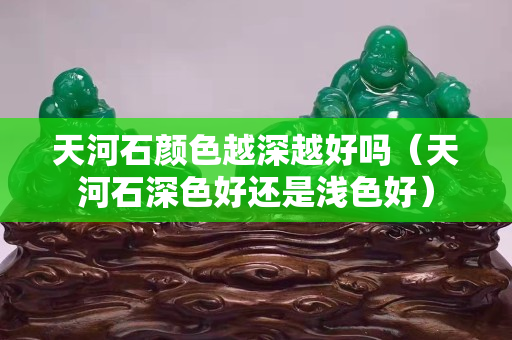 天河石颜色越深越好吗（天河石深色好还是浅色好）