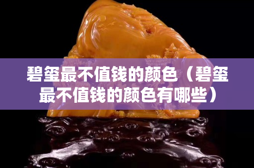 碧玺最不值钱的颜色（碧玺最不值钱的颜色有哪些）