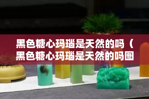 黑色糖心玛瑙是天然的吗（黑色糖心玛瑙是天然的吗图片）