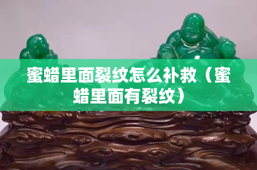 蜜蜡里面裂纹怎么补救（蜜蜡里面有裂纹）