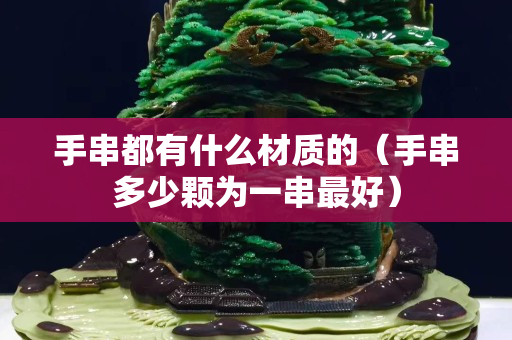 手串都有什么材质的（手串多少颗为一串最好）