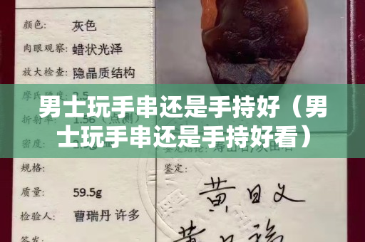 男士玩手串还是手持好（男士玩手串还是手持好看）