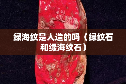 绿海纹是人造的吗（绿纹石和绿海纹石）