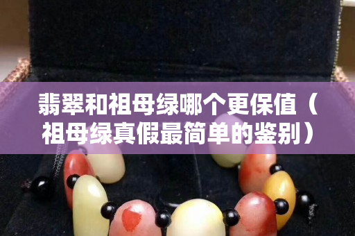 翡翠和祖母绿哪个更保值（祖母绿真假最简单的鉴别）