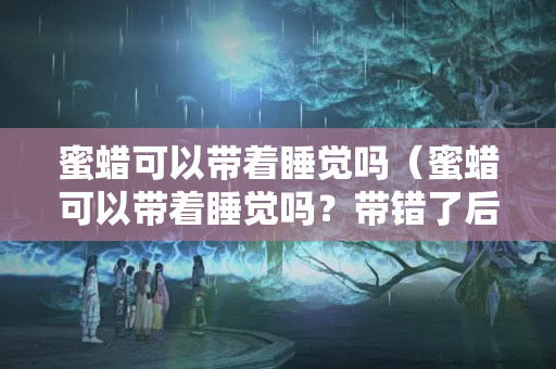 蜜蜡可以带着睡觉吗（蜜蜡可以带着睡觉吗？带错了后果很严重!）