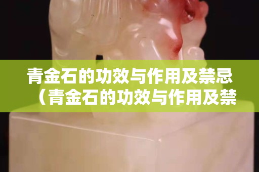 青金石的功效与作用及禁忌（青金石的功效与作用及禁忌）