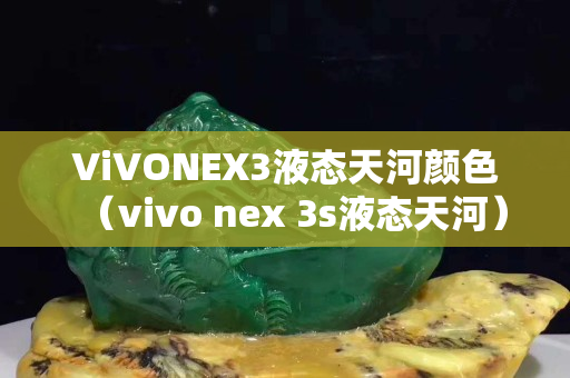 ViVONEX3液态天河颜色（vivo nex 3s液态天河）
