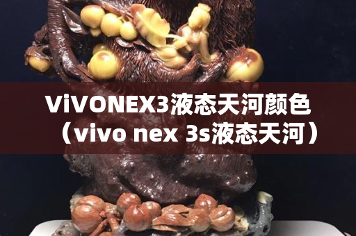 ViVONEX3液态天河颜色（vivo nex 3s液态天河）