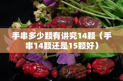 手串多少颗有讲究14颗（手串14颗还是15颗好）