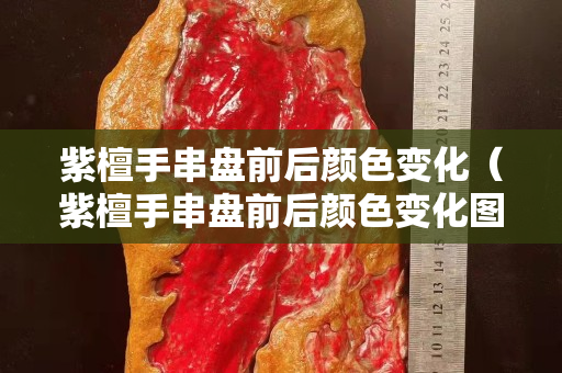 紫檀手串盘前后颜色变化（紫檀手串盘前后颜色变化图）