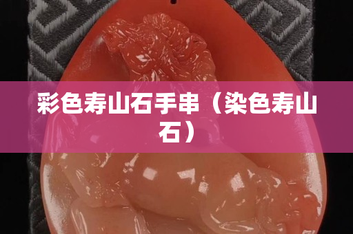 彩色寿山石手串（染色寿山石）
