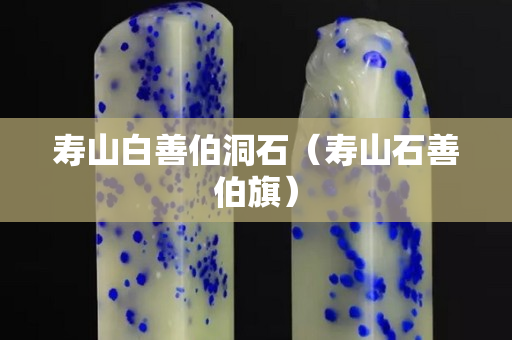 寿山白善伯洞石（寿山石善伯旗）