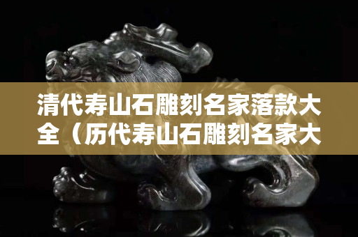 清代寿山石雕刻名家落款大全（历代寿山石雕刻名家大全）