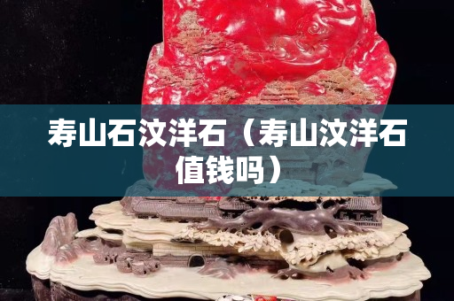 寿山石汶洋石（寿山汶洋石值钱吗）