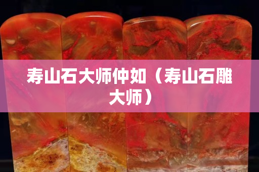 寿山石大师仲如（寿山石雕大师）