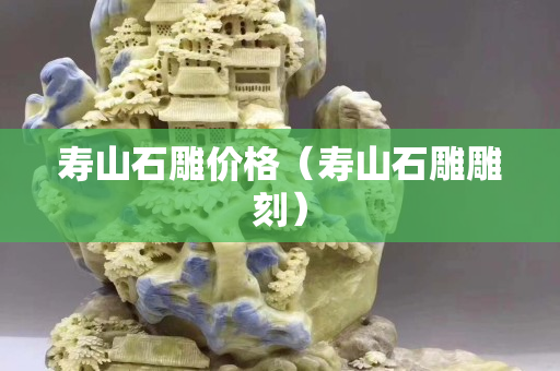 寿山石雕价格（寿山石雕雕刻）