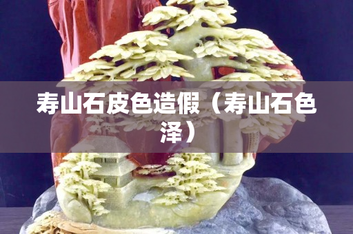 寿山石皮色造假（寿山石色泽）