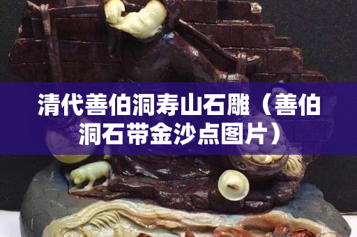 清代善伯洞寿山石雕（善伯洞石带金沙点图片）