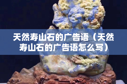 天然寿山石的广告语（天然寿山石的广告语怎么写）