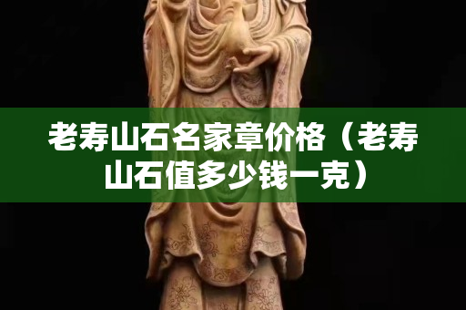 老寿山石名家章价格（老寿山石值多少钱一克）