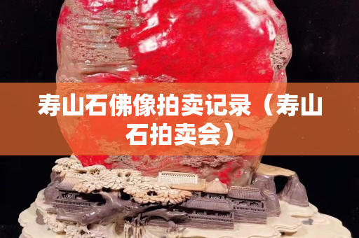 寿山石佛像拍卖记录（寿山石拍卖会）