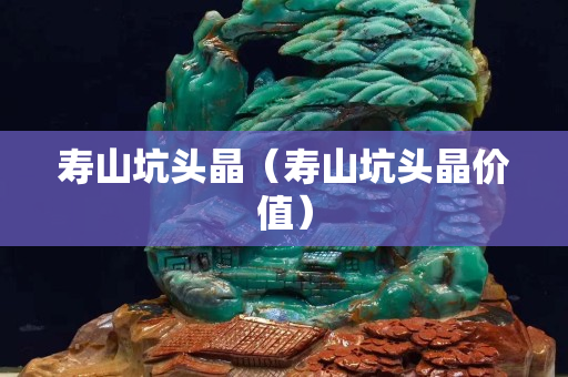 寿山坑头晶（寿山坑头晶价值）