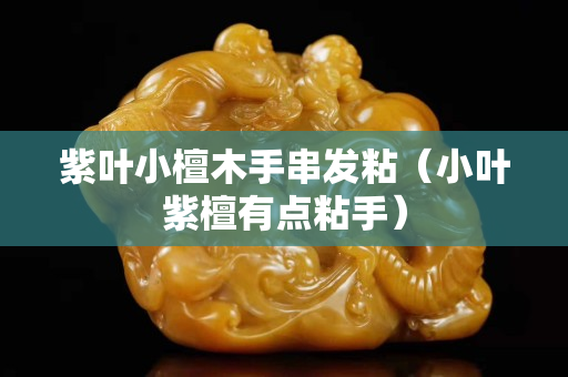 紫叶小檀木手串发粘（小叶紫檀有点粘手）