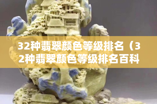 32种翡翠颜色等级排名（32种翡翠颜色等级排名百科）