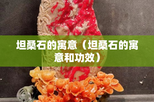 坦桑石的寓意（坦桑石的寓意和功效）