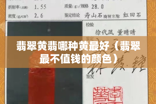 翡翠黄翡哪种黄最好（翡翠最不值钱的颜色）