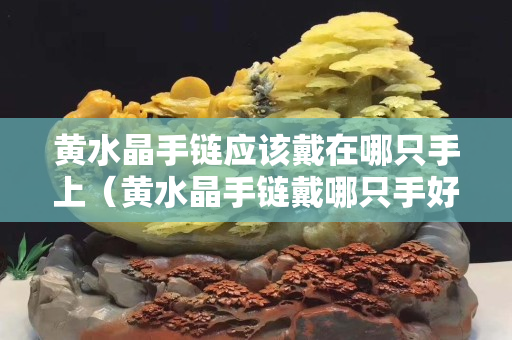 黄水晶手链应该戴在哪只手上（黄水晶手链戴哪只手好）