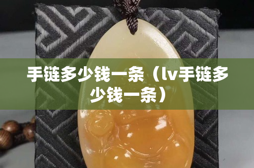 手链多少钱一条（lv手链多少钱一条）