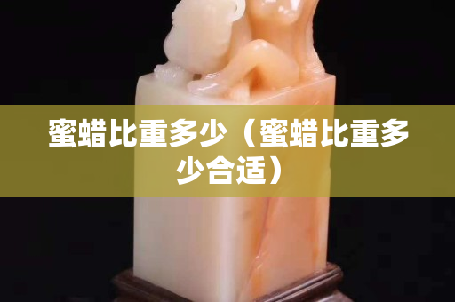 蜜蜡比重多少（蜜蜡比重多少合适）