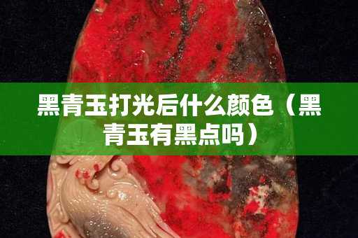 黑青玉打光后什么颜色（黑青玉有黑点吗）