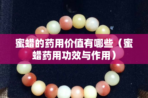 蜜蜡的药用价值有哪些（蜜蜡药用功效与作用）