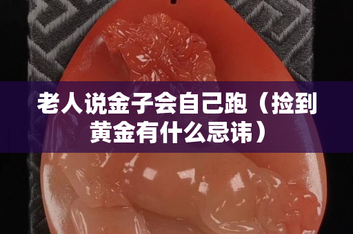 老人说金子会自己跑（捡到黄金有什么忌讳）