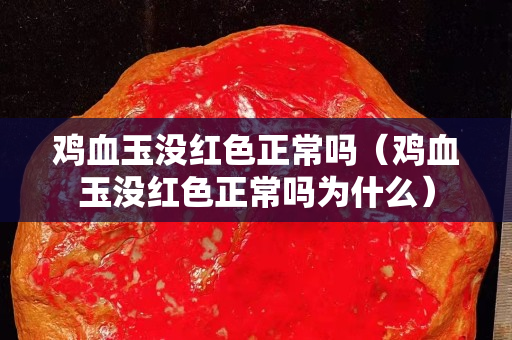 鸡血玉没红色正常吗（鸡血玉没红色正常吗为什么）