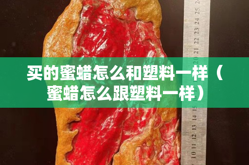 买的蜜蜡怎么和塑料一样（蜜蜡怎么跟塑料一样）